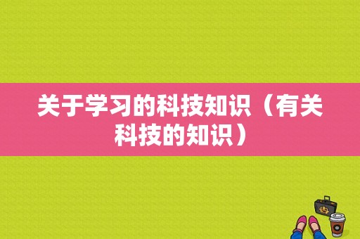 关于学习的科技知识（有关科技的知识）