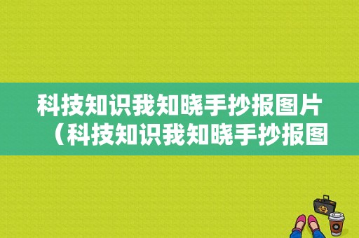 科技知识我知晓手抄报图片（科技知识我知晓手抄报图片简单）