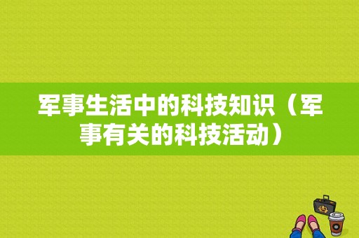 军事生活中的科技知识（军事有关的科技活动）-图1