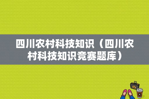 四川农村科技知识（四川农村科技知识竞赛题库）-图1