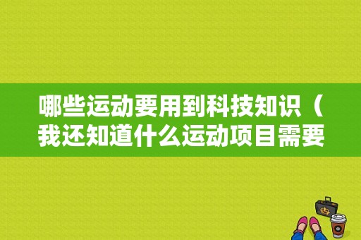 哪些运动要用到科技知识（我还知道什么运动项目需要准备什么护具）-图1