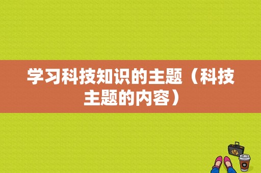 学习科技知识的主题（科技主题的内容）-图1