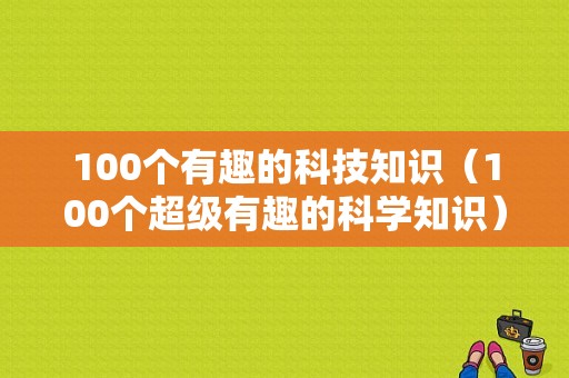 100个有趣的科技知识（100个超级有趣的科学知识）