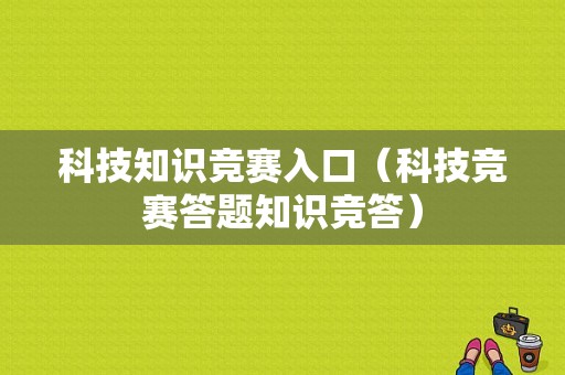 科技知识竞赛入口（科技竞赛答题知识竞答）