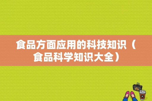 食品方面应用的科技知识（食品科学知识大全）-图1