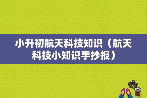 小升初航天科技知识（航天科技小知识手抄报）