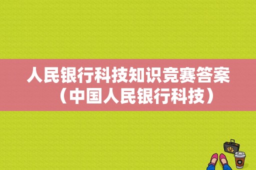 人民银行科技知识竞赛答案（中国人民银行科技）-图1