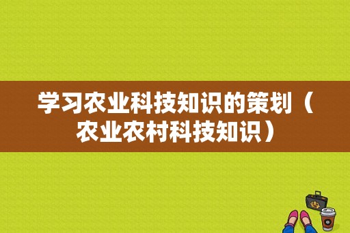 学习农业科技知识的策划（农业农村科技知识）