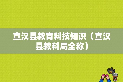 宣汉县教育科技知识（宣汉县教科局全称）-图1