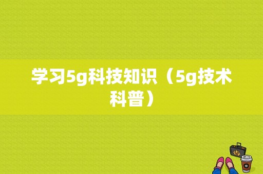 学习5g科技知识（5g技术科普）-图1