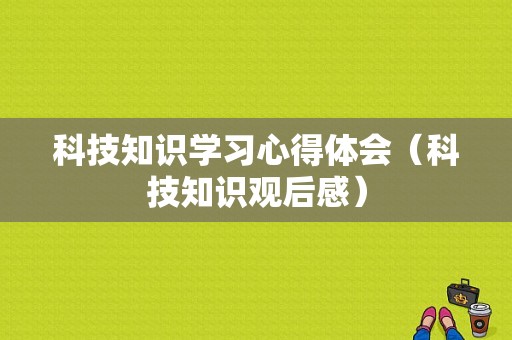 科技知识学习心得体会（科技知识观后感）-图1