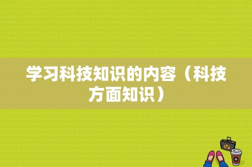 学习科技知识的内容（科技方面知识）