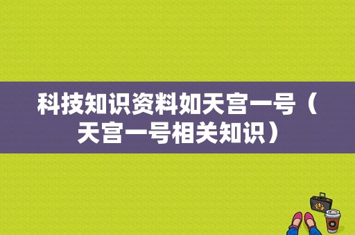 科技知识资料如天宫一号（天宫一号相关知识）-图1