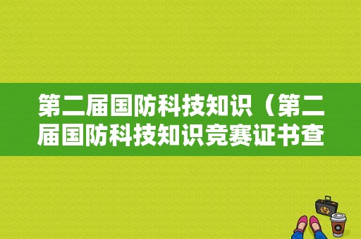 第二届国防科技知识（第二届国防科技知识竞赛证书查询官网）