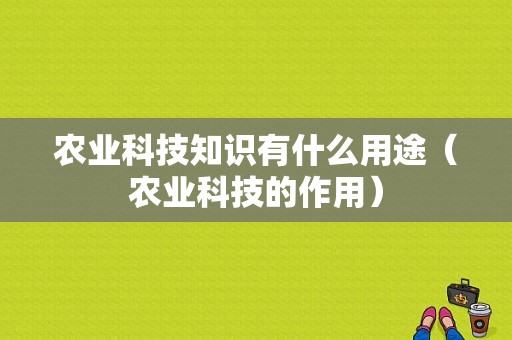 农业科技知识有什么用途（农业科技的作用）-图1