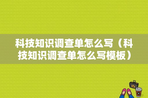 科技知识调查单怎么写（科技知识调查单怎么写模板）