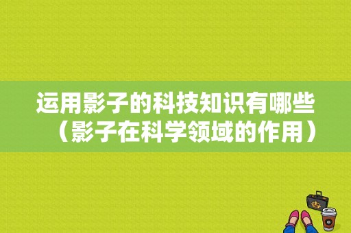 运用影子的科技知识有哪些（影子在科学领域的作用）