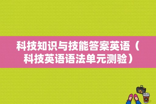 科技知识与技能答案英语（科技英语语法单元测验）