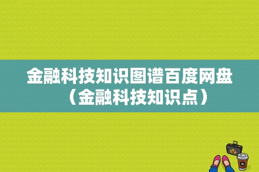 金融科技知识图谱百度网盘（金融科技知识点）