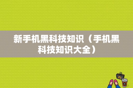 新手机黑科技知识（手机黑科技知识大全）-图1