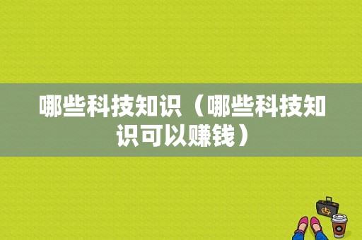 哪些科技知识（哪些科技知识可以赚钱）