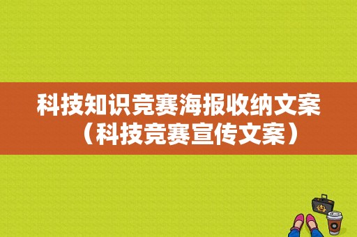 科技知识竞赛海报收纳文案（科技竞赛宣传文案）-图1