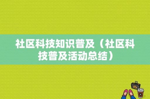 社区科技知识普及（社区科技普及活动总结）