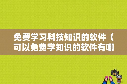 免费学习科技知识的软件（可以免费学知识的软件有哪些）-图1