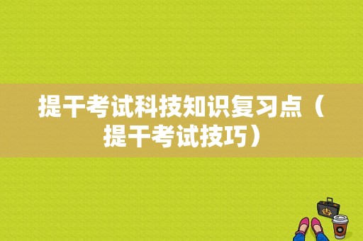 提干考试科技知识复习点（提干考试技巧）-图1