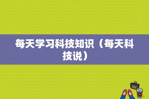 每天学习科技知识（每天科技说）