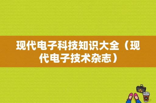 现代电子科技知识大全（现代电子技术杂志）