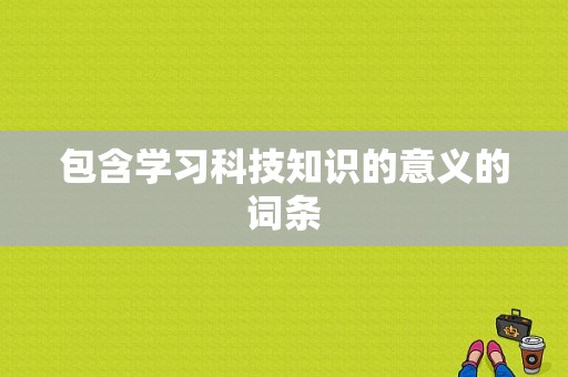 包含学习科技知识的意义的词条-图1