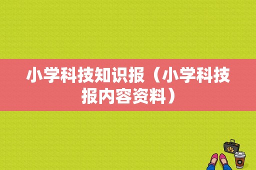 小学科技知识报（小学科技报内容资料）-图1