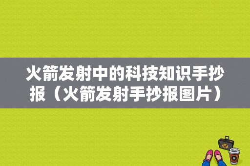 火箭发射中的科技知识手抄报（火箭发射手抄报图片）-图1