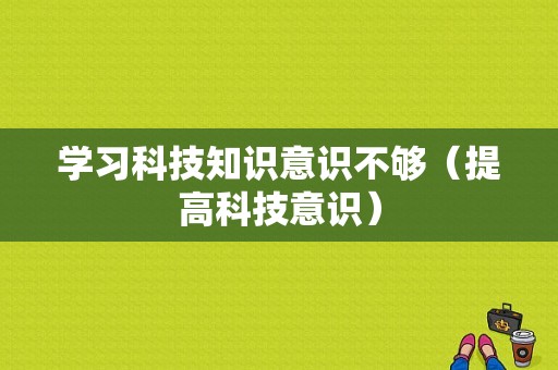 学习科技知识意识不够（提高科技意识）