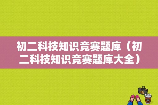 初二科技知识竞赛题库（初二科技知识竞赛题库大全）