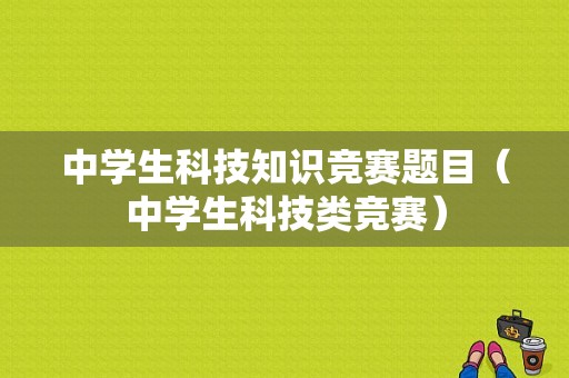 中学生科技知识竞赛题目（中学生科技类竞赛）-图1