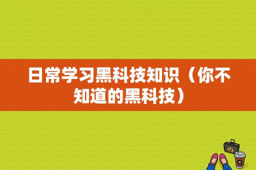 日常学习黑科技知识（你不知道的黑科技）