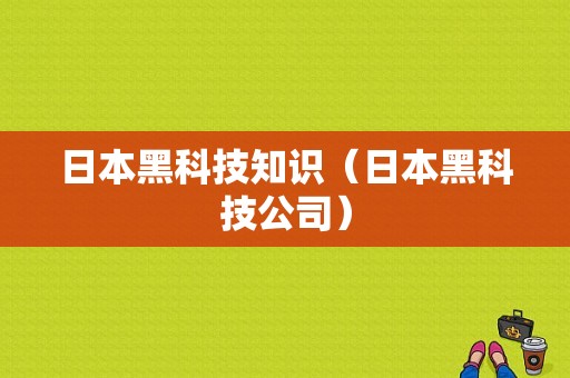 日本黑科技知识（日本黑科技公司）