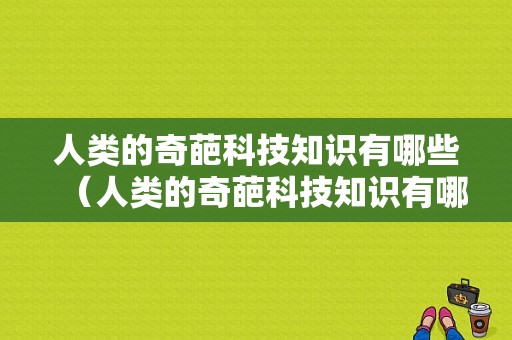 人类的奇葩科技知识有哪些（人类的奇葩科技知识有哪些呢）-图1