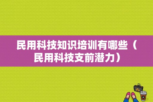 民用科技知识培训有哪些（民用科技支前潜力）