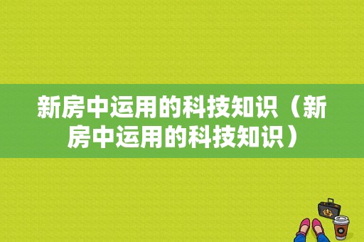 新房中运用的科技知识（新房中运用的科技知识）