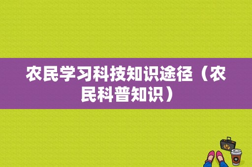 农民学习科技知识途径（农民科普知识）-图1