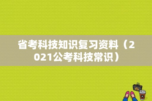 省考科技知识复习资料（2021公考科技常识）