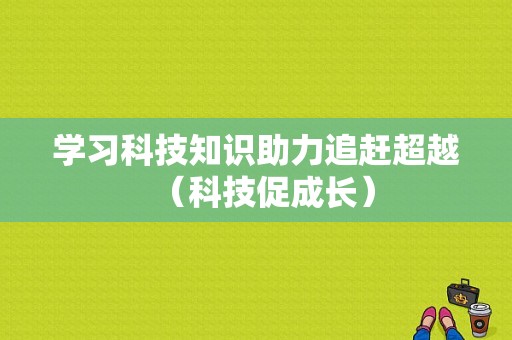 学习科技知识助力追赶超越（科技促成长）