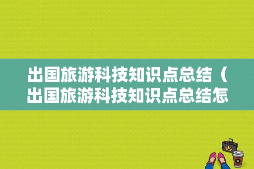 出国旅游科技知识点总结（出国旅游科技知识点总结怎么写）-图1