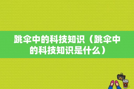 跳伞中的科技知识（跳伞中的科技知识是什么）-图1