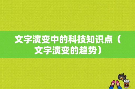 文字演变中的科技知识点（文字演变的趋势）