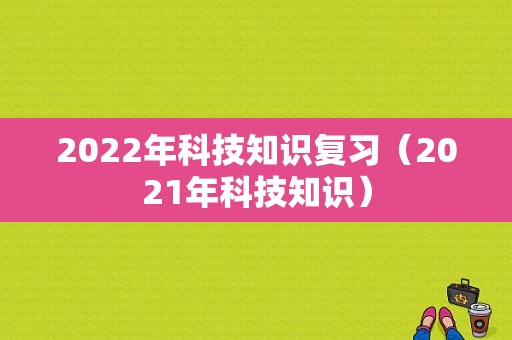 2022年科技知识复习（2021年科技知识）-图1