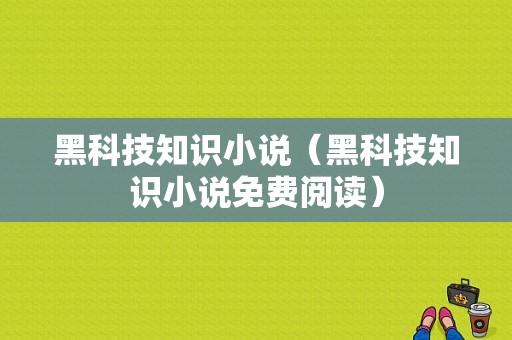 黑科技知识小说（黑科技知识小说免费阅读）-图1